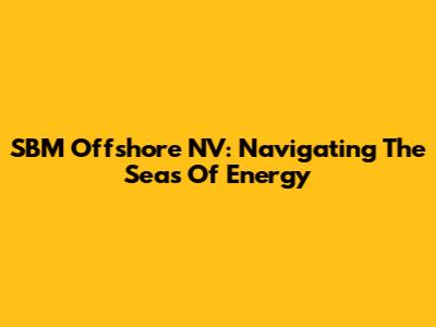 SBM Offshore NV: Navigating The Seas Of Energy