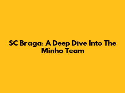SC Braga: A Deep Dive Into The Minho Team