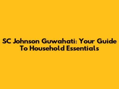 SC Johnson Guwahati: Your Guide To Household Essentials