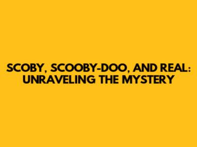SCOBY, SCOOBY-DOO, AND REAL: UNRAVELING THE MYSTERY