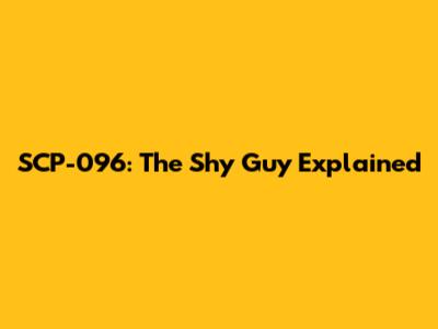 SCP-096: The Shy Guy Explained