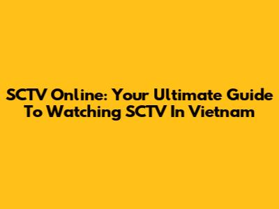 SCTV Online: Your Ultimate Guide To Watching SCTV In Vietnam