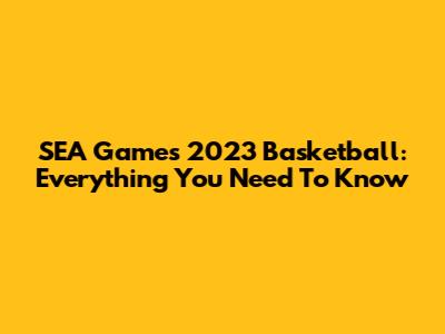 SEA Games 2023 Basketball: Everything You Need To Know