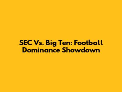 SEC Vs. Big Ten: Football Dominance Showdown