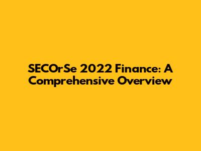 SECOrSe 2022 Finance: A Comprehensive Overview