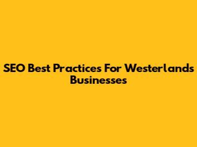 SEO Best Practices For Westerlands Businesses