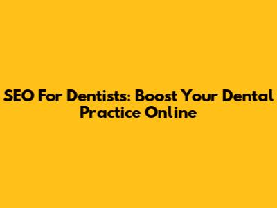 SEO For Dentists: Boost Your Dental Practice Online
