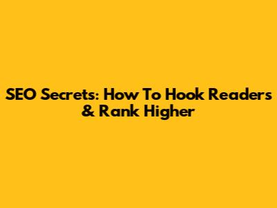 SEO Secrets: How To Hook Readers & Rank Higher