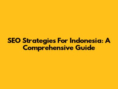 SEO Strategies For Indonesia: A Comprehensive Guide