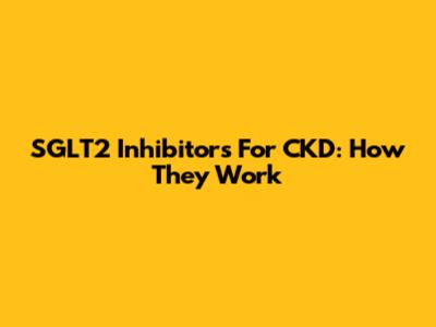 SGLT2 Inhibitors For CKD: How They Work
