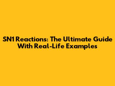 SN1 Reactions: The Ultimate Guide With Real-Life Examples