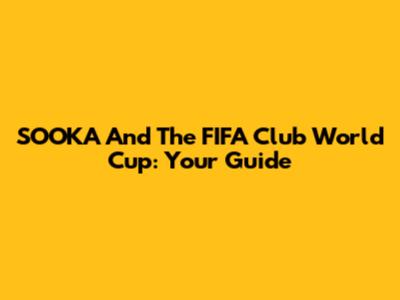 SOOKA And The FIFA Club World Cup: Your Guide