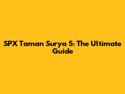 SPX Taman Surya 5: The Ultimate Guide