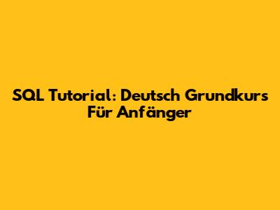 SQL Tutorial: Deutsch Grundkurs Für Anfänger