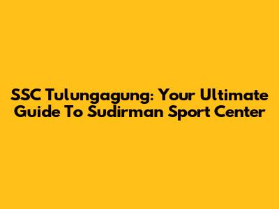 SSC Tulungagung: Your Ultimate Guide To Sudirman Sport Center