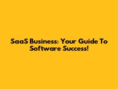 SaaS Business: Your Guide To Software Success!