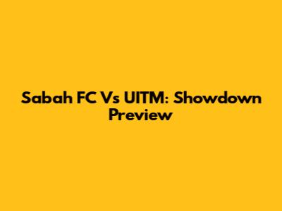Sabah FC Vs UITM: Showdown Preview