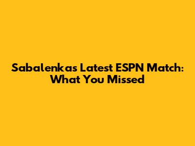 Sabalenka's Latest ESPN Match: What You Missed
