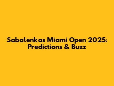 Sabalenka's Miami Open 2025: Predictions & Buzz