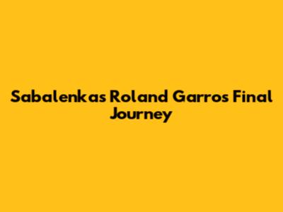 Sabalenka's Roland Garros Final Journey