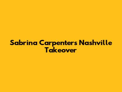 Sabrina Carpenter's Nashville Takeover