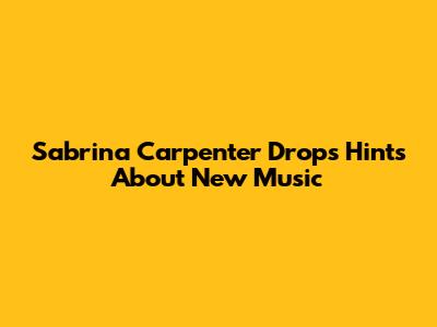 Sabrina Carpenter Drops Hints About New Music
