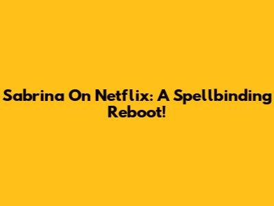 Sabrina On Netflix: A Spellbinding Reboot!
