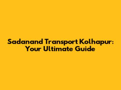 Sadanand Transport Kolhapur: Your Ultimate Guide