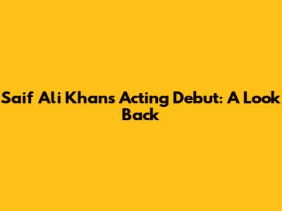 Saif Ali Khan's Acting Debut: A Look Back