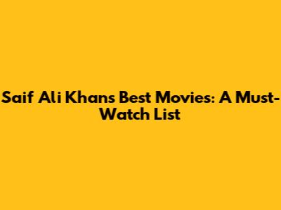 Saif Ali Khan's Best Movies: A Must-Watch List