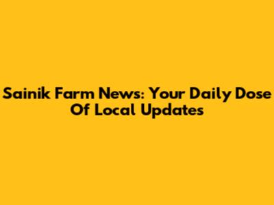 Sainik Farm News: Your Daily Dose Of Local Updates
