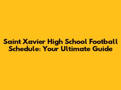Saint Xavier High School Football Schedule: Your Ultimate Guide