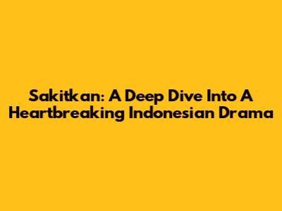 Sakitkan: A Deep Dive Into A Heartbreaking Indonesian Drama