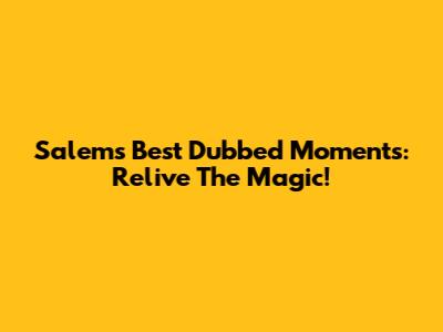 Salem's Best Dubbed Moments: Relive The Magic!