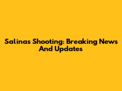 Salinas Shooting: Breaking News And Updates