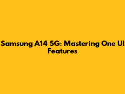 Samsung A14 5G: Mastering One UI Features