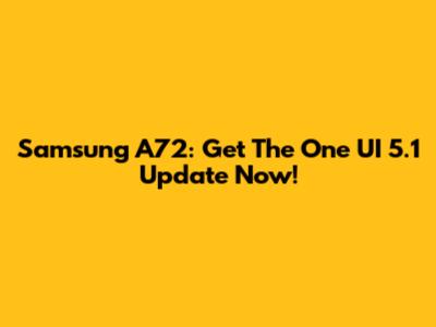 Samsung A72: Get The One UI 5.1 Update Now!