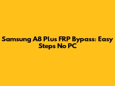 Samsung A8 Plus FRP Bypass: Easy Steps No PC