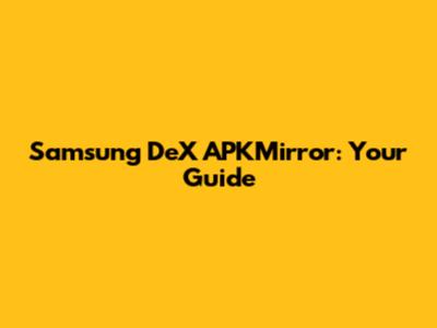 Samsung DeX APKMirror: Your Guide