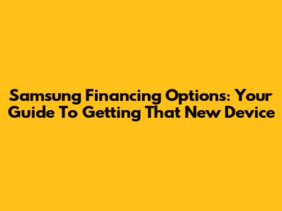 Samsung Financing Options: Your Guide To Getting That New Device
