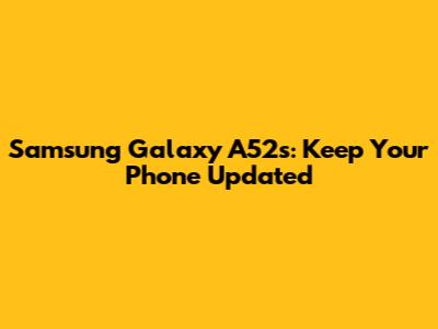 Samsung Galaxy A52s: Keep Your Phone Updated