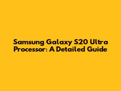 Samsung Galaxy S20 Ultra Processor: A Detailed Guide