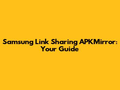 Samsung Link Sharing APKMirror: Your Guide