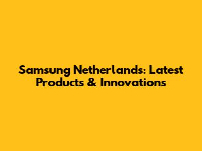 Samsung Netherlands: Latest Products & Innovations