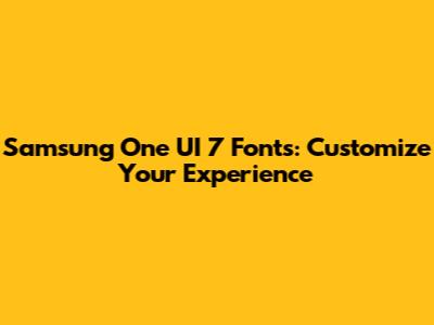 Samsung One UI 7 Fonts: Customize Your Experience