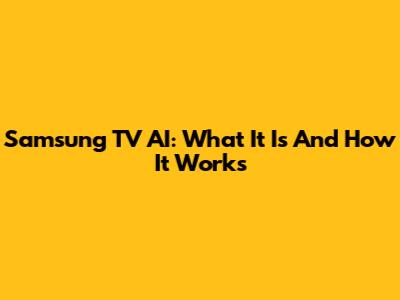 Samsung TV AI: What It Is And How It Works