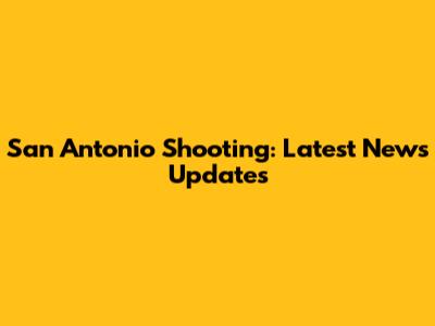 San Antonio Shooting: Latest News Updates