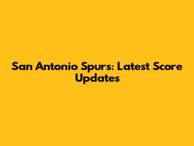 San Antonio Spurs: Latest Score Updates