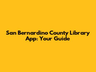 San Bernardino County Library App: Your Guide