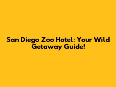 San Diego Zoo Hotel: Your Wild Getaway Guide!
